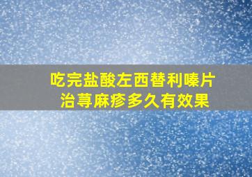 吃完盐酸左西替利嗪片 治荨麻疹多久有效果